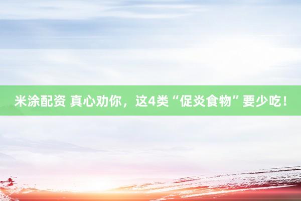 米涂配资 真心劝你，这4类“促炎食物”要少吃！