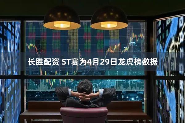 长胜配资 ST赛为4月29日龙虎榜数据