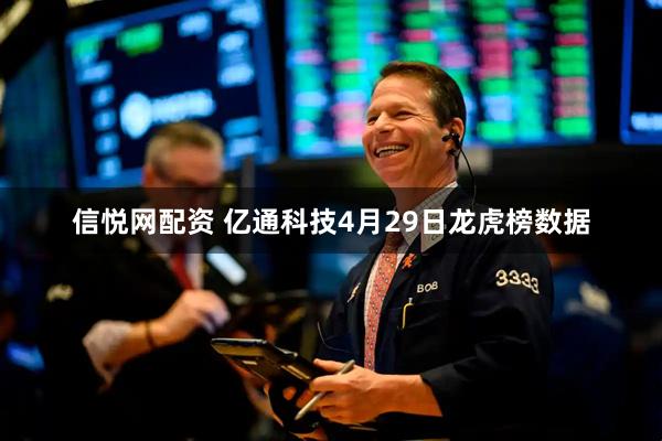 信悦网配资 亿通科技4月29日龙虎榜数据