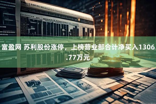 富盈网 苏利股份涨停，上榜营业部合计净买入1306.77万元