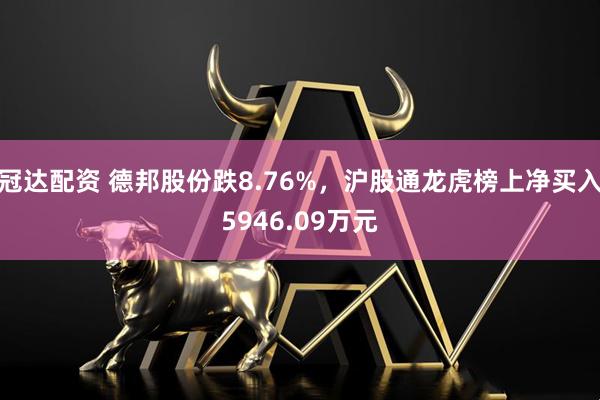 冠达配资 德邦股份跌8.76%，沪股通龙虎榜上净买入5946.09万元