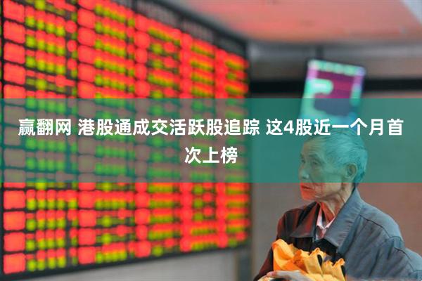 赢翻网 港股通成交活跃股追踪 这4股近一个月首次上榜