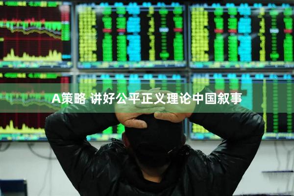 A策略 讲好公平正义理论中国叙事