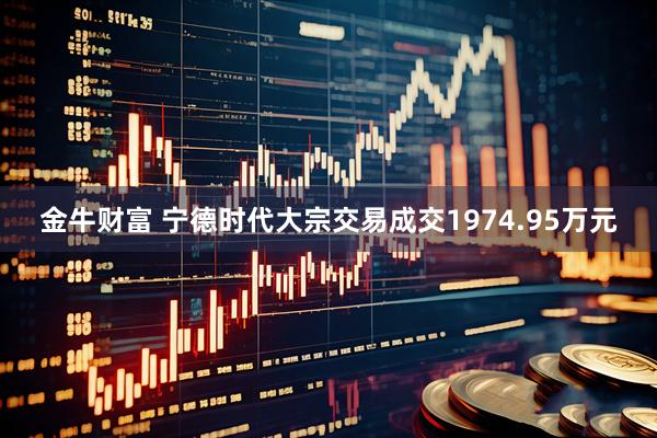 金牛财富 宁德时代大宗交易成交1974.95万元