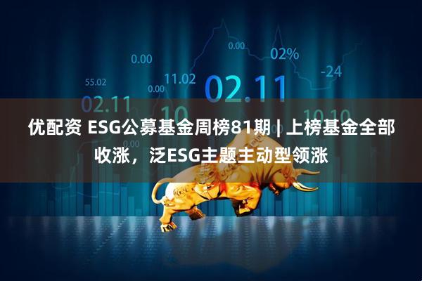优配资 ESG公募基金周榜81期 | 上榜基金全部收涨，泛ESG主题主动型领涨